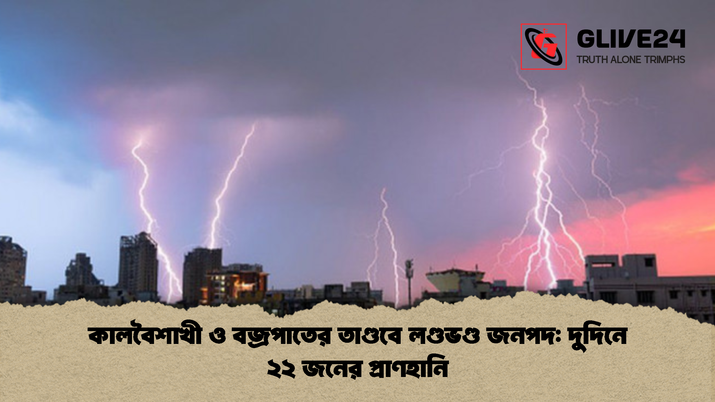কালবৈশাখী ও বজ্রপাতের তাণ্ডবে লণ্ডভণ্ড জনপদ দুদিনে ২২ জনের প্রাণহানি কালবৈশাখী ও বজ্রপাতের তাণ্ডবে লণ্ডভণ্ড জনপদ: দুদিনে ২২ জনের প্রাণহানি