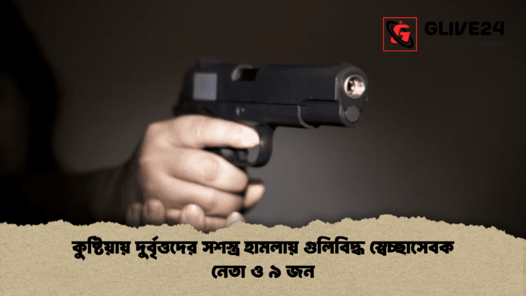 কুষ্টিয়ায় দুর্বৃত্তদের সশস্ত্র হামলায় গুলিবিদ্ধ স্বেচ্ছাসেবক নেতা ও ৯ জন