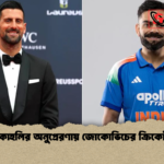 কোহলির অনুপ্রেরণায় জোকোভিচের ক্রিকেট কোহলির অনুপ্রেরণায় জোকোভিচের ক্রিকেট