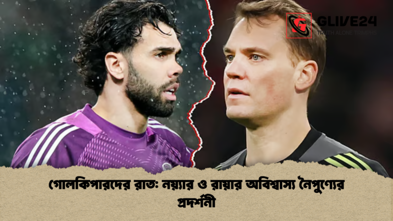 গোলকিপারদের রাত নয়্যার ও রায়ার অবিশ্বাস্য নৈপুণ্যের প্রদর্শনী গোলকিপারদের রাত: নয়্যার ও রায়ার অবিশ্বাস্য নৈপুণ্যের প্রদর্শনী