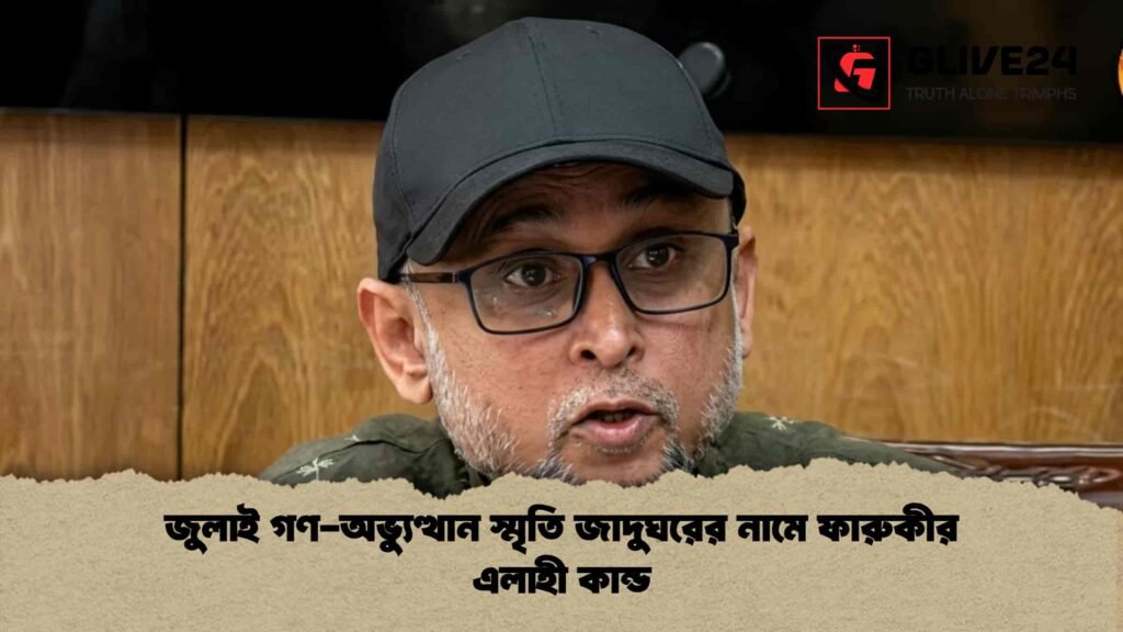 জুলাই গণ-অভ্যুত্থান স্মৃতি জাদুঘরের নামে ফারুকীর এলাহী কান্ড