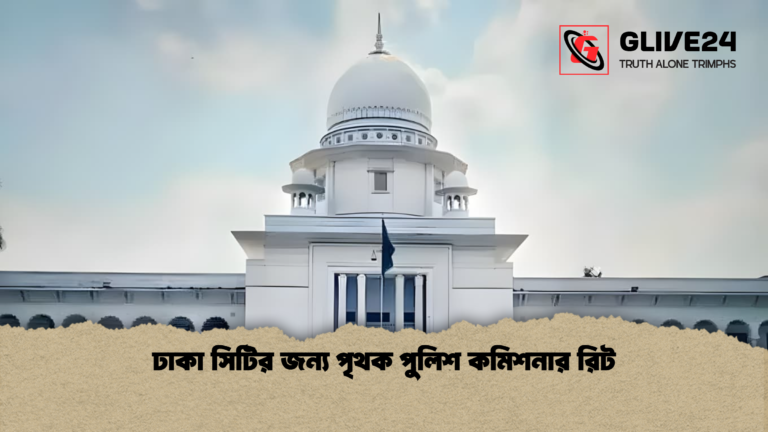 ঢাকা সিটির জন্য পৃথক পুলিশ কমিশনার রিট ঢাকা সিটির জন্য পৃথক পুলিশ কমিশনার রিট