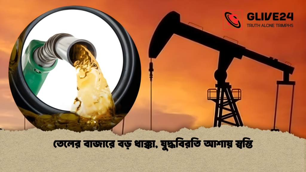 তেলের বাজারে বড় ধাক্কা যুদ্ধবিরতি আশায় স্বস্তি তেলের বাজারে বড় ধাক্কা, যুদ্ধবিরতি আশায় স্বস্তি