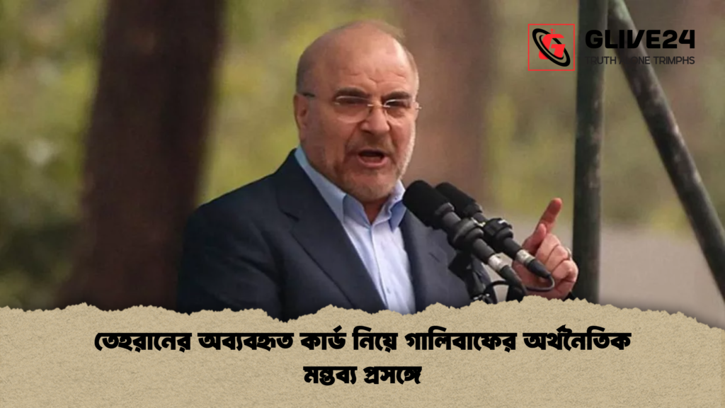 তেহরানের অব্যবহৃত কার্ড নিয়ে গালিবাফের অর্থনৈতিক মন্তব্য প্রসঙ্গে তেহরানের অব্যবহৃত কার্ড নিয়ে গালিবাফের অর্থনৈতিক মন্তব্য প্রসঙ্গে
