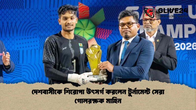দেশবাসীকে শিরোপা উৎসর্গ করলেন টুর্নামেন্ট সেরা গোলরক্ষক মাহিন