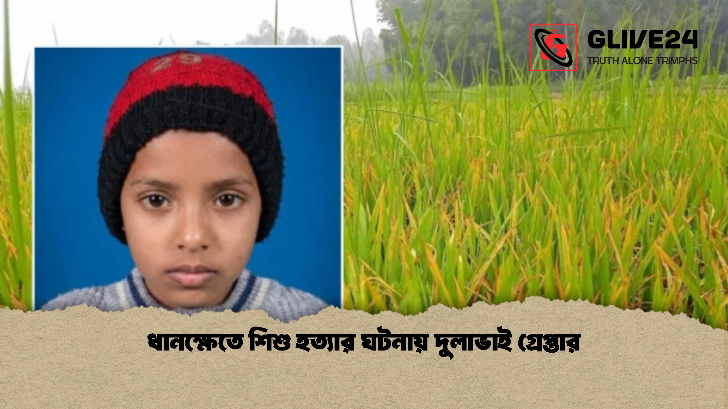 ধানক্ষেতে শিশু হত্যার ঘটনায় দুলাভাই গ্রেপ্তার ধানক্ষেতে শিশু হত্যার ঘটনায় দুলাভাই গ্রেপ্তার
