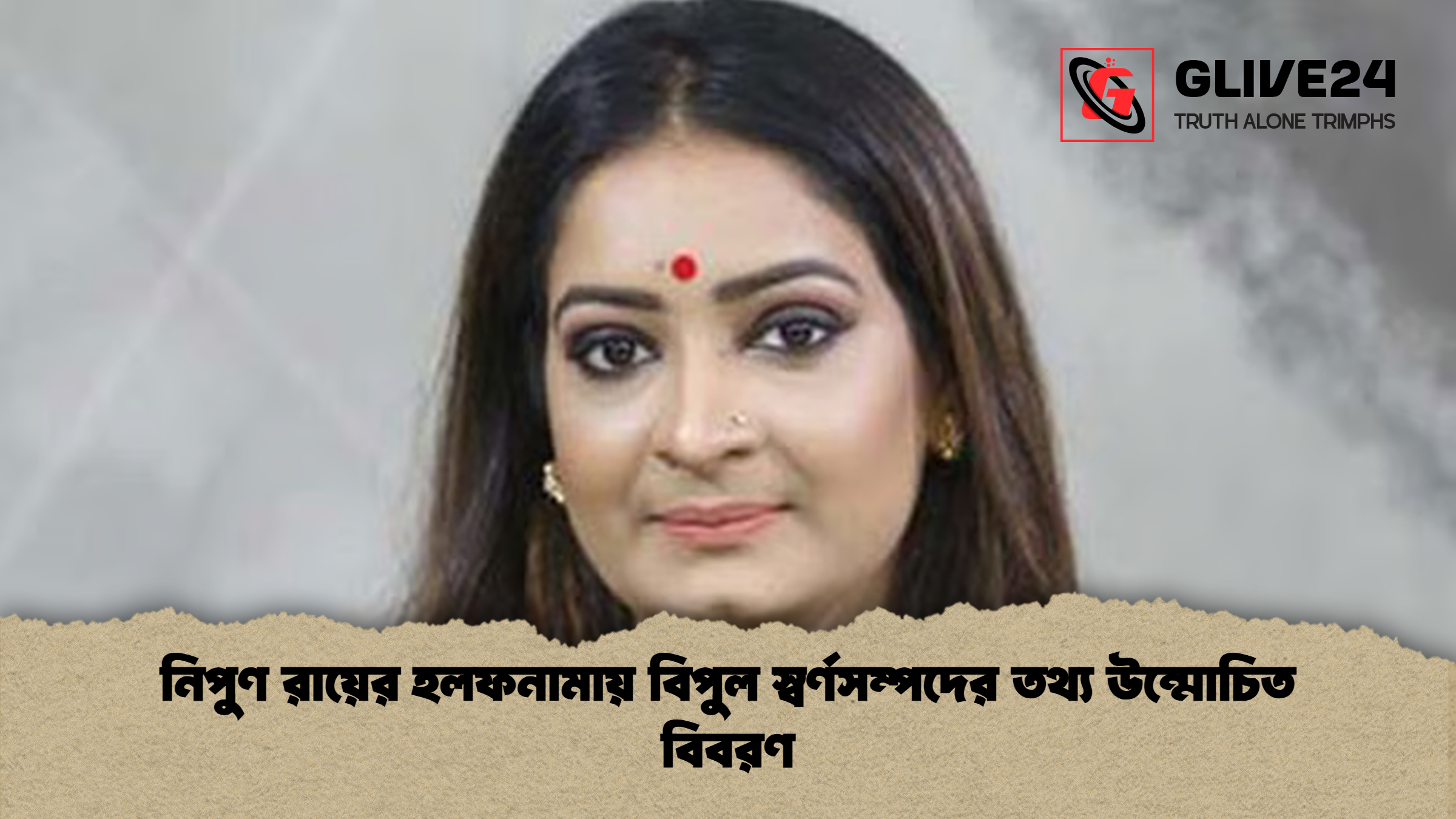 নিপুণ রায়ের হলফনামায় নিপুণ রায়ের হলফনামায় বিপুল স্বর্ণসম্পদের তথ্য উন্মোচিত বিবরণ
