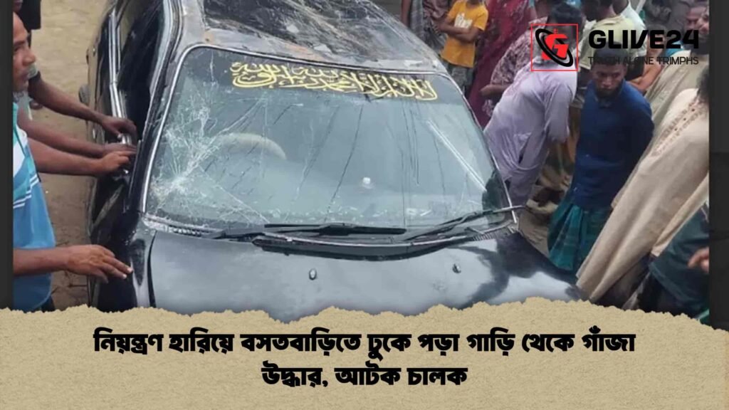 নিয়ন্ত্রণ হারিয়ে বসতবাড়িতে ঢুকে পড়া গাড়ি থেকে গাঁজা উদ্ধার, আটক চালক