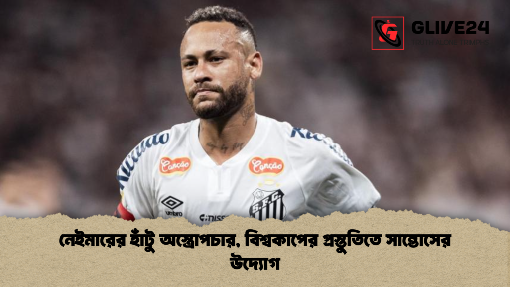 নেইমারের হাঁটু অস্ত্রোপচার বিশ্বকাপের প্রস্তুতিতে সান্তোসের উদ্যোগ নেইমারের হাঁটু অস্ত্রোপচার, বিশ্বকাপের প্রস্তুতিতে সান্তোসের উদ্যোগ