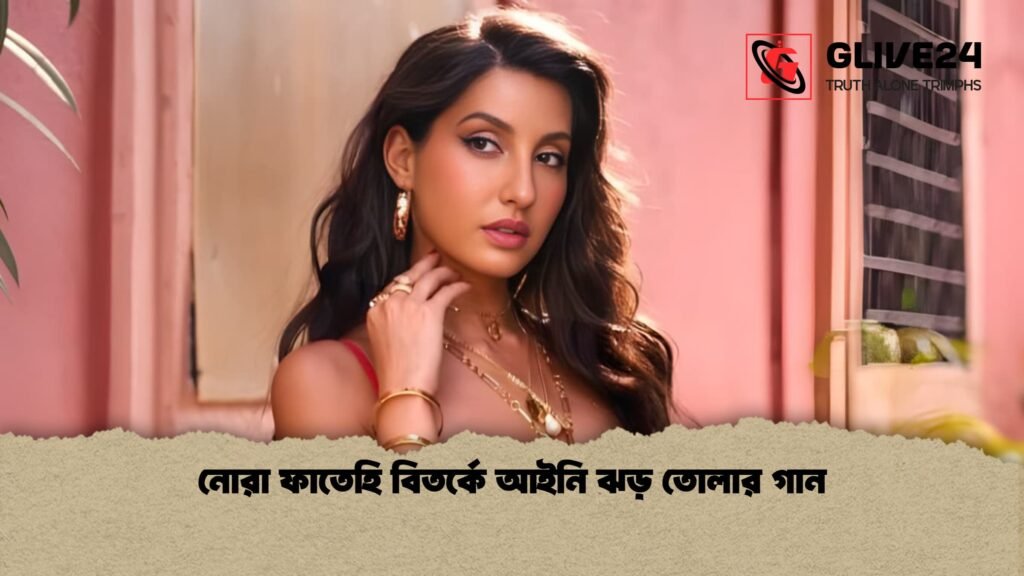 নোরা ফাতেহি বিতর্কে আইনি ঝড় তোলার গান 1 নোরা ফাতেহি বিতর্কে আইনি ঝড় তোলার গান