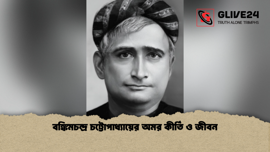 বঙ্কিমচন্দ্র চট্টোপাধ্যায়ের অমর কীর্তি ও জীবন বঙ্কিমচন্দ্র চট্টোপাধ্যায়ের অমর কীর্তি ও জীবন