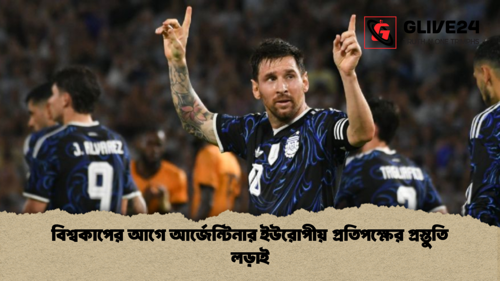 বিশ্বকাপের আগে আর্জেন্টিনার ইউরোপীয় প্রতিপক্ষের প্রস্তুতি লড়াই বিশ্বকাপের আগে আর্জেন্টিনার ইউরোপীয় প্রতিপক্ষের প্রস্তুতি লড়াই