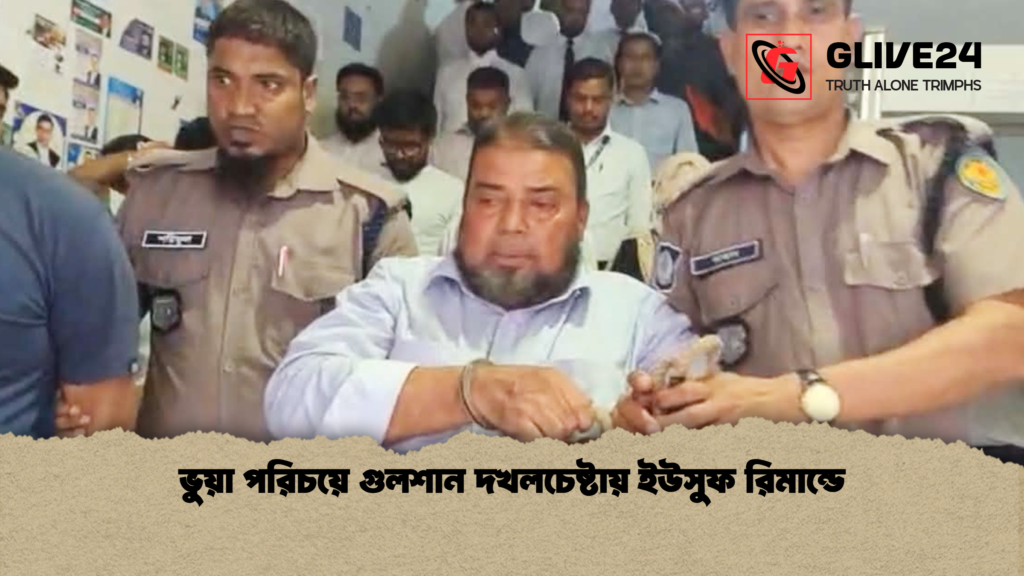ভুয়া পরিচয়ে গুলশান দখলচেষ্টায় ইউসুফ রিমান্ডে ভুয়া পরিচয়ে গুলশান দখলচেষ্টায় ইউসুফ রিমান্ডে