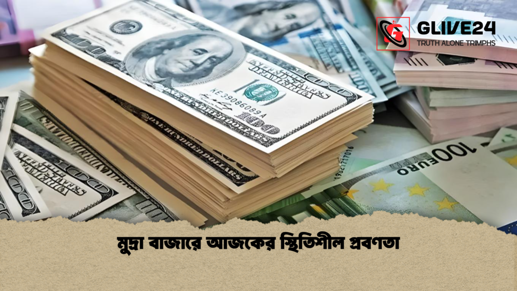 মুদ্রা বাজারে আজকের স্থিতিশীল প্রবণতা মুদ্রা বাজারে আজকের স্থিতিশীল প্রবণতা