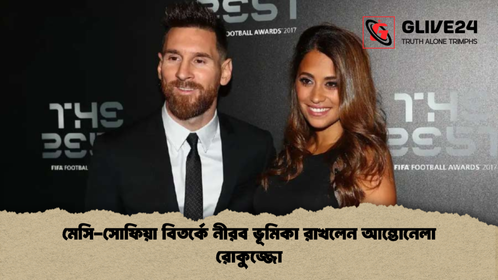 মেসি সোফিয়া বিতর্কে নীরব ভূমিকা রাখলেন আন্তোনেলা রোকুজ্জো মেসি-সোফিয়া বিতর্কে নীরব ভূমিকা রাখলেন আন্তোনেলা রোকুজ্জো