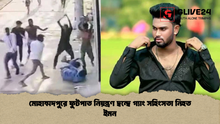 মোহাম্মদপুরে ফুটপাত নিয়ন্ত্রণ দ্বন্দ্বে গ্যাং সহিংসতা নিহত ইমন মোহাম্মদপুরে ফুটপাত নিয়ন্ত্রণ দ্বন্দ্বে গ্যাং সহিংসতা নিহত ইমন