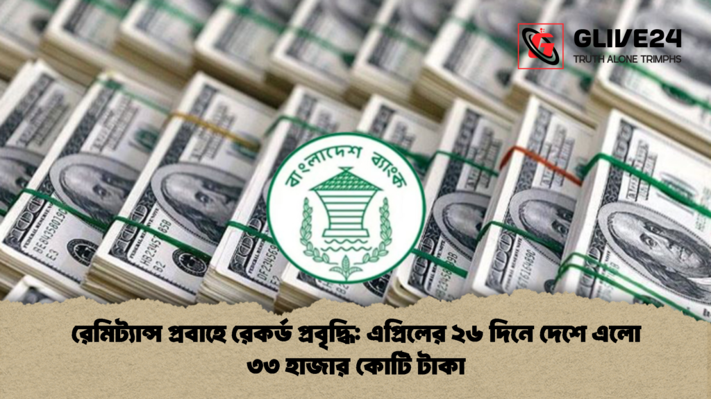 রেমিট্যান্স প্রবাহে রেকর্ড প্রবৃদ্ধি এপ্রিলের ২৬ দিনে দেশে এলো ৩৩ হাজার কোটি টাকা রেমিট্যান্স প্রবাহে রেকর্ড প্রবৃদ্ধি: এপ্রিলের ২৬ দিনে দেশে এলো ৩৩ হাজার কোটি টাকা