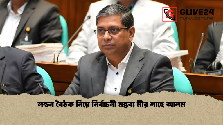 লন্ডন বৈঠক নিয়ে নির্বাচনী মন্তব্য মীর শাহে আলম লন্ডন বৈঠক নিয়ে নির্বাচনী মন্তব্য মীর শাহে আলম