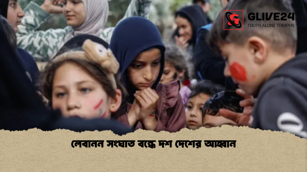 লেবানন সংঘাত বন্ধে দশ দেশের আহ্বান লেবানন সংঘাত বন্ধে দশ দেশের আহ্বান