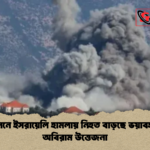 লেবাননে ইসরায়েলি হামলায় নিহত বাড়ছে ভয়াবহভাবে অবিরাম উত্তেজনা লেবাননে ইসরায়েলি হামলায় নিহত বাড়ছে ভয়াবহভাবে অবিরাম উত্তেজনা