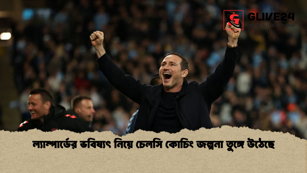 ল্যাম্পার্ডের ভবিষ্যৎ নিয়ে চেলসি কোচিং জল্পনা তুঙ্গে উঠেছে ল্যাম্পার্ডের ভবিষ্যৎ নিয়ে চেলসি কোচিং জল্পনা তুঙ্গে উঠেছে