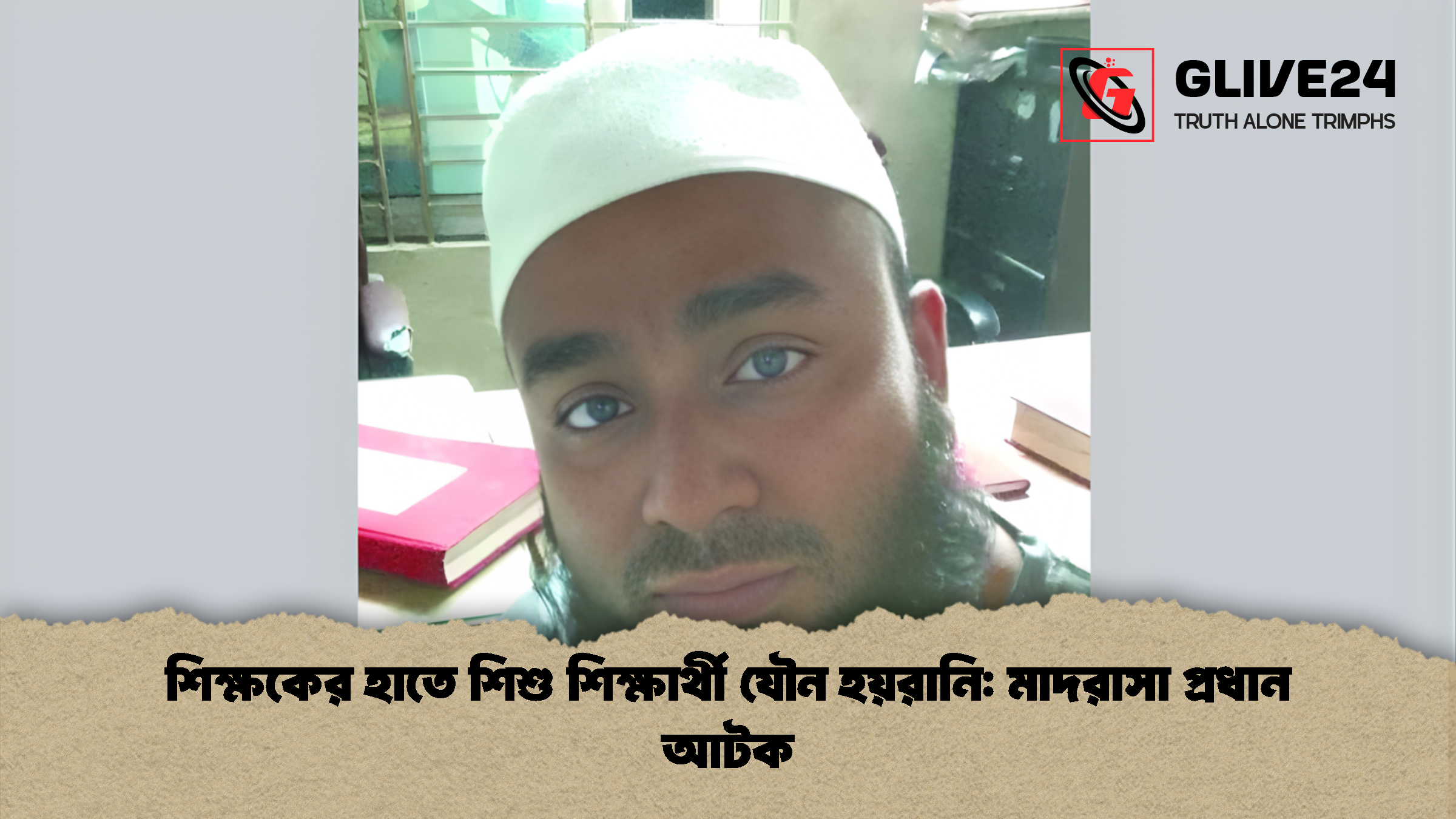 শিক্ষকের হাতে শিশু শিক্ষার্থী যৌন হয়রানি: মাদরাসা প্রধান আটক 1 শিক্ষকের হাতে শিশু শিক্ষার্থী যৌন হয়রানি মাদরাসা প্রধান আটক শিক্ষকের হাতে শিশু শিক্ষার্থী যৌন হয়রানি: মাদরাসা প্রধান আটক