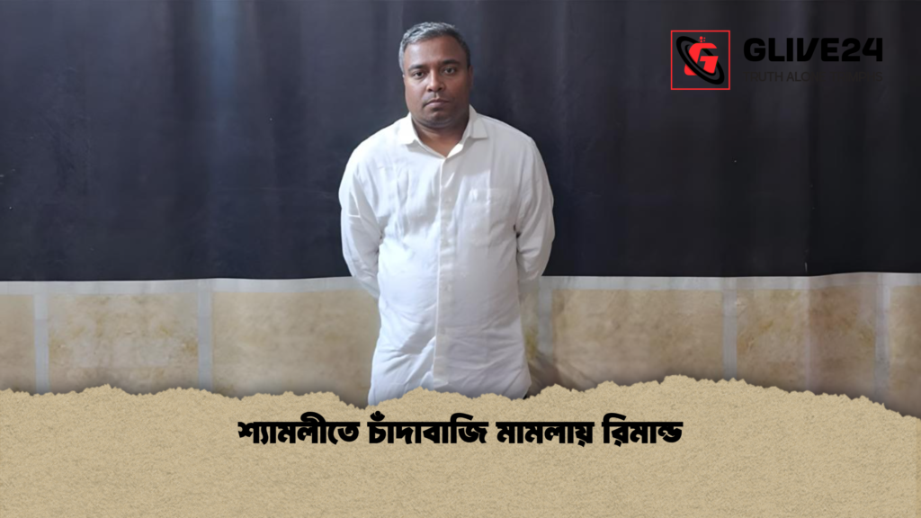 শ্যামলীতে চাঁদাবাজি মামলায় রিমান্ড শ্যামলীতে চাঁদাবাজি মামলায় রিমান্ড
