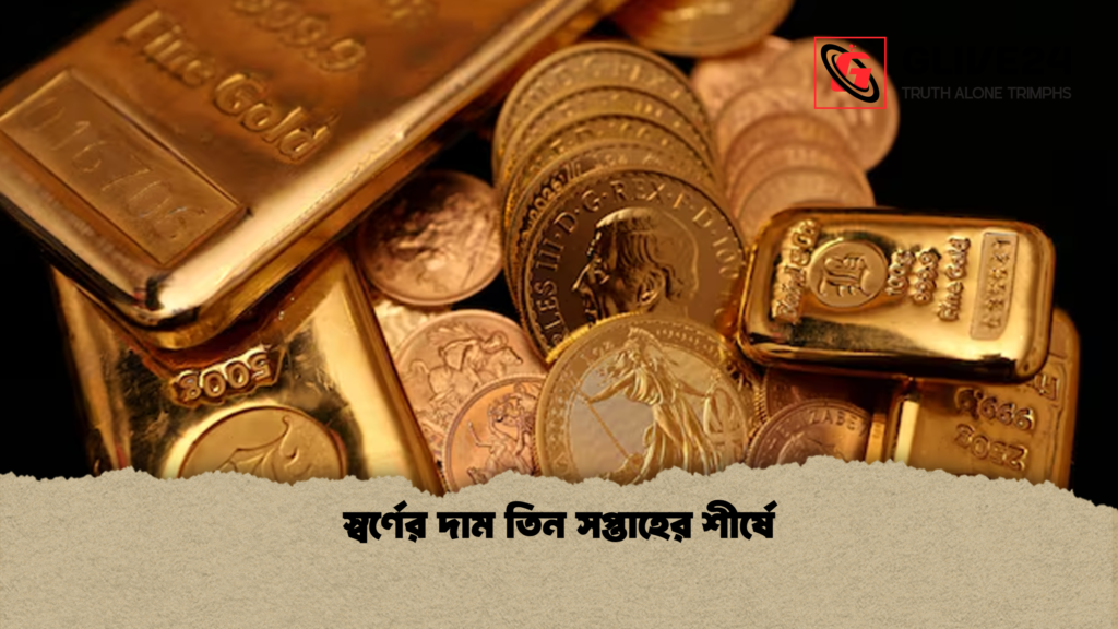 স্বর্ণের দাম তিন সপ্তাহের শীর্ষে স্বর্ণের দাম তিন সপ্তাহের শীর্ষে