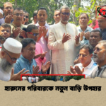 হারুনের পরিবারকে নতুন বাড়ি উপহার হারুনের পরিবারকে নতুন বাড়ি উপহার