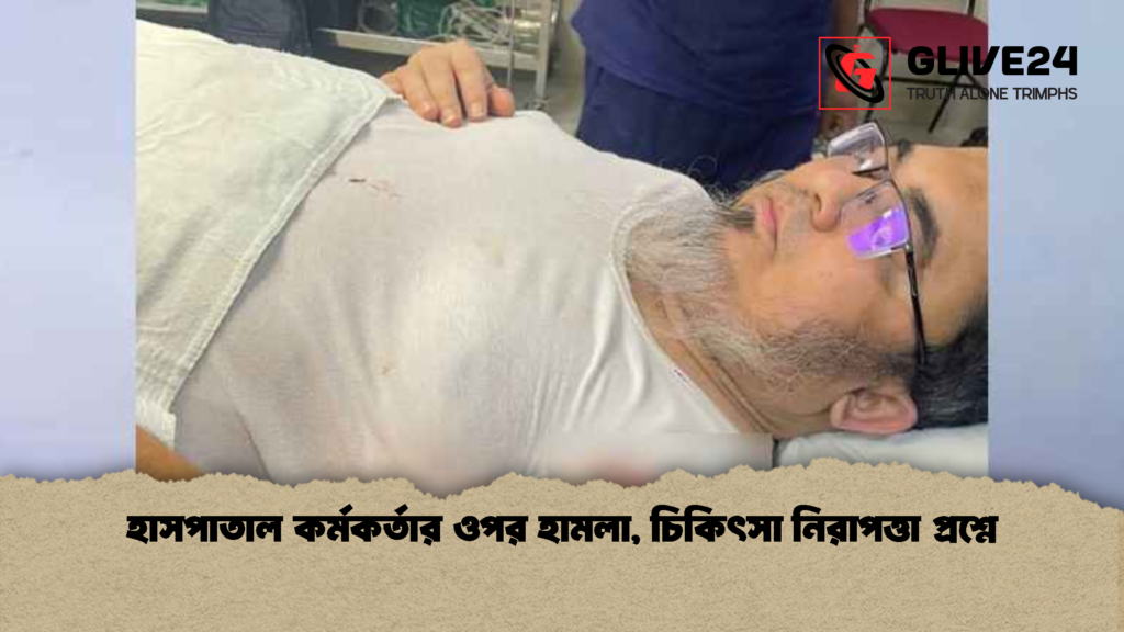 হাসপাতাল কর্মকর্তার ওপর হামলা চিকিৎসা নিরাপত্তা প্রশ্নে হাসপাতাল কর্মকর্তার ওপর হামলা, চিকিৎসা নিরাপত্তা প্রশ্নে