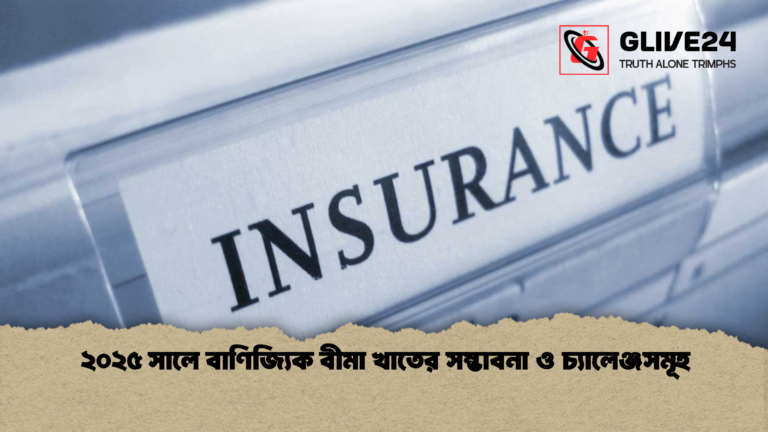 ২০২৫ সালে বাণিজ্যিক বীমা খাতের সম্ভাবনা ও চ্যালেঞ্জসমূহ ২০২৫ সালে বাণিজ্যিক বীমা খাতের সম্ভাবনা ও চ্যালেঞ্জসমূহ