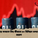 ৫০ দিনের সংঘাতে বিশ্ব কীভাবে ৫০ বিলিয়ন ডলারের তেল হারাল