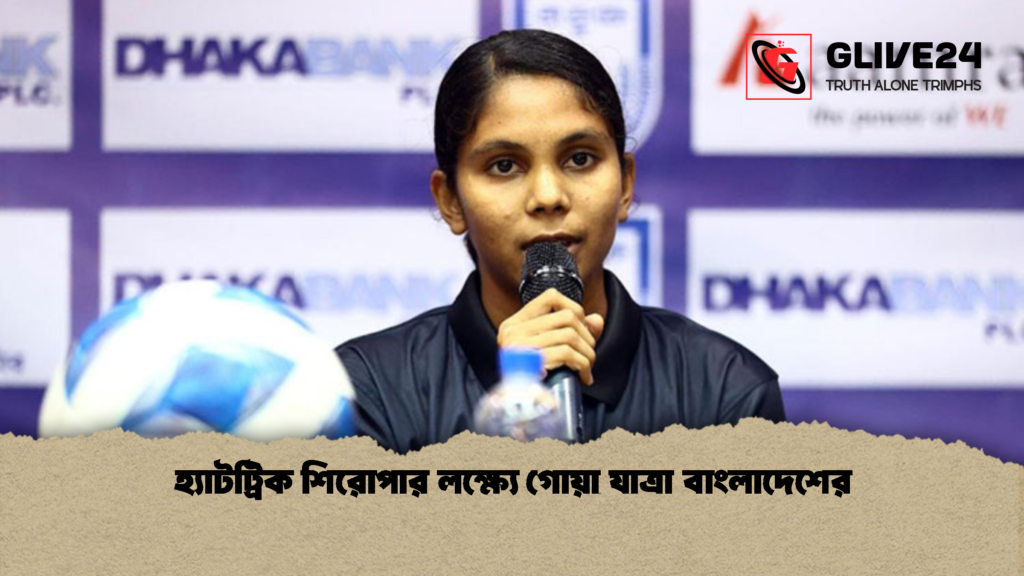 news thumbnail 1778084102506 হ্যাটট্রিক শিরোপার লক্ষ্যে গোয়া যাত্রা বাংলাদেশের