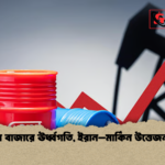 news thumbnail 1778489332135 তেলের বাজারে ঊর্ধ্বগতি, ইরান–মার্কিন উত্তেজনা তীব্র