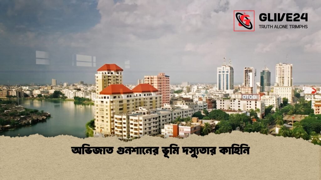 অভিজাত গুনশানের ভূমি দস্যুতার কাহিনি অভিজাত গুলশানের ভূমি দস্যুতার কাহিনি