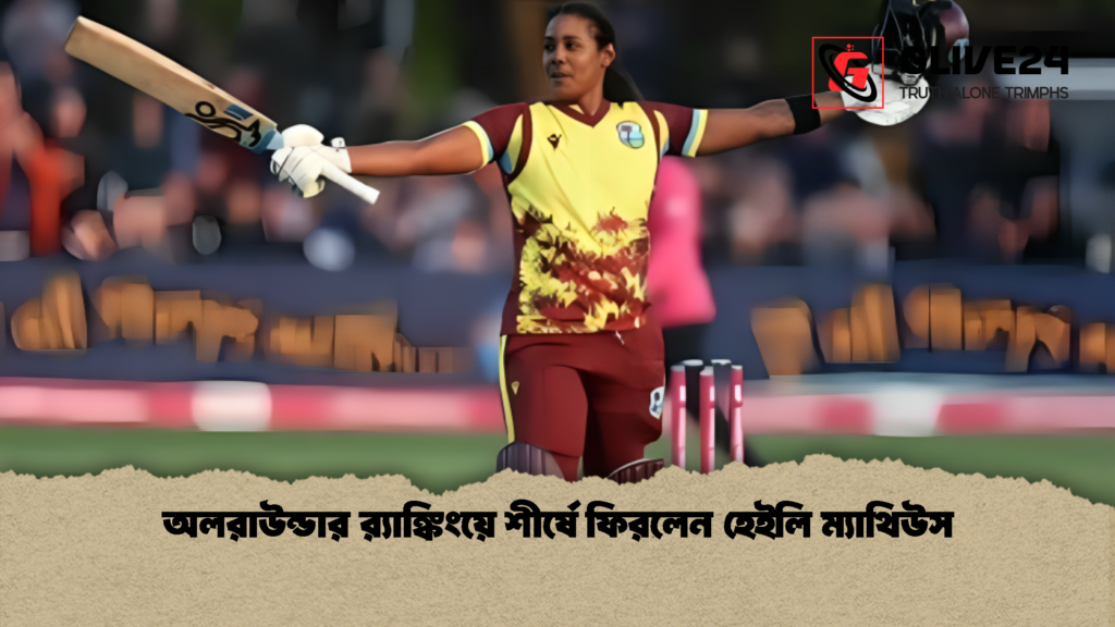 অলরাউন্ডার র‌্যাঙ্কিংয়ে শীর্ষে ফিরলেন হেইলি ম্যাথিউস 2 অলরাউন্ডার র‌্যাঙ্কিংয়ে শীর্ষে ফিরলেন হেইলি ম্যাথিউস