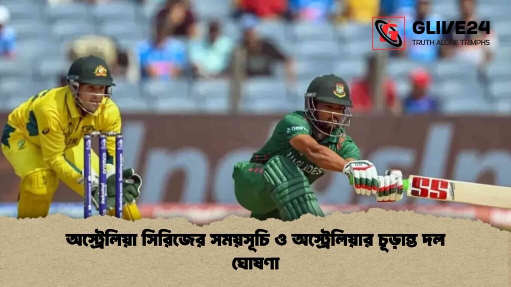 অস্ট্রেলিয়া সিরিজের সময়সূচি ও অস্ট্রেলিয়ার চূড়ান্ত দল ঘোষণা