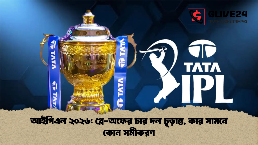 আইপিএল ২০২৬: প্লে-অফের চার দল চূড়ান্ত, কার সামনে কোন সমীকরণ আইপিএল ২০২৬ প্লে অফের চার দল চূড়ান্ত কার সামনে কোন সমীকরণ আইপিএল ২০২৬: প্লে-অফের চার দল চূড়ান্ত, কার সামনে কোন সমীকরণ