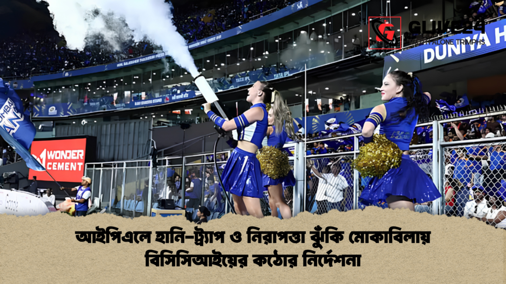 আইপিএলে হানি ট্র্যাপ ও নিরাপত্তা ঝুঁকি মোকাবিলায় বিসিসিআইয়ের কঠোর নির্দেশনা 2 আইপিএলে হানি-ট্র্যাপ ও নিরাপত্তা ঝুঁকি মোকাবিলায় বিসিসিআইয়ের কঠোর নির্দেশনা