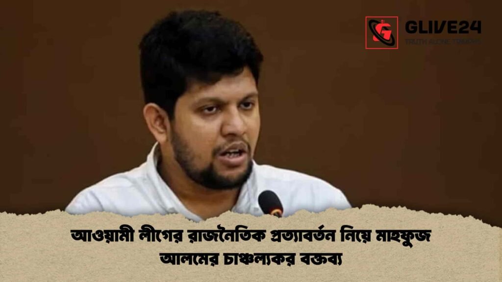 আওয়ামী লীগের রাজনৈতিক প্রত্যাবর্তন নিয়ে মাহফুজ আলমের চাঞ্চল্যকর বক্তব্য