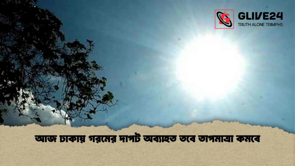 আজ ঢাকায় গরমের দাপট অব্যাহত তবে তাপমাত্রা কমবে
