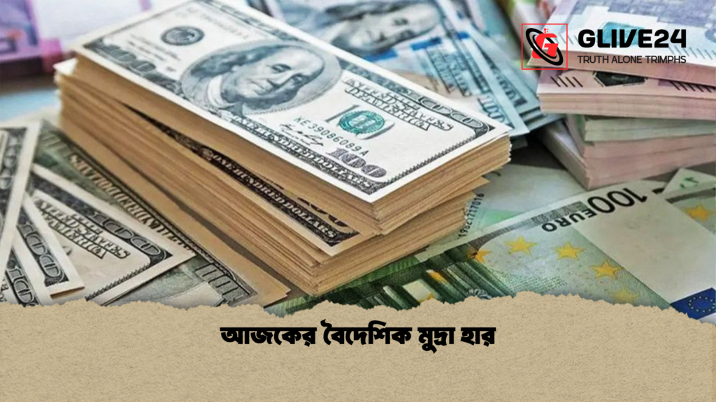 আজকের বৈদেশিক মুদ্রা হার আজকের বৈদেশিক মুদ্রা হার