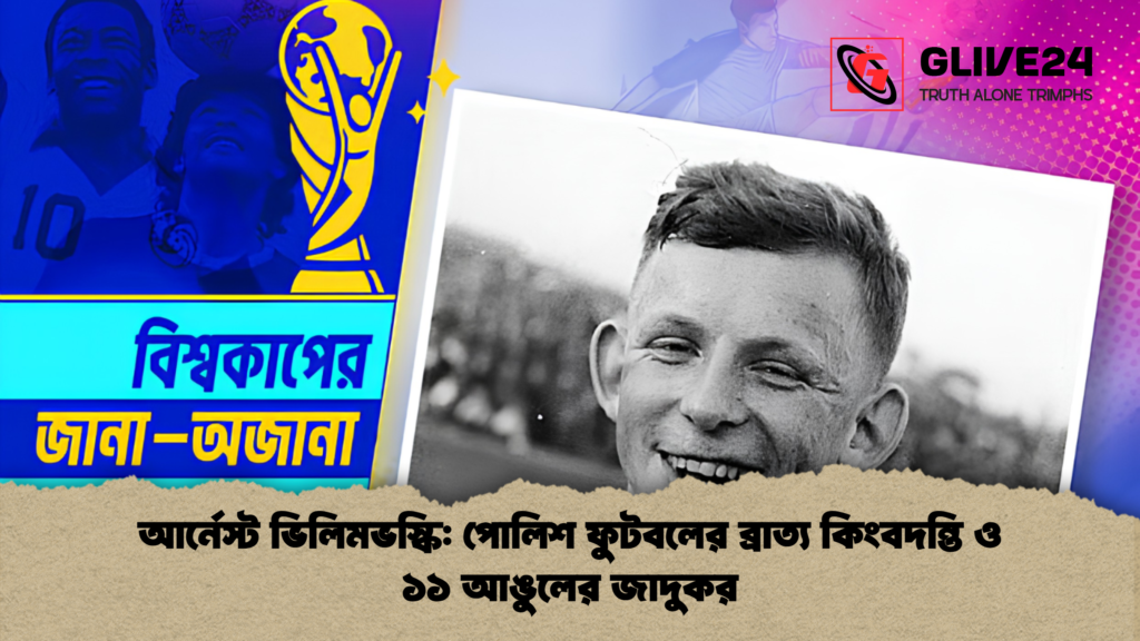 আর্নেস্ট ভিলিমভস্কি: পোলিশ ফুটবলের ব্রাত্য কিংবদন্তি ও ১১ আঙুলের জাদুকর 3 আর্নেস্ট ভিলিমভস্কি পোলিশ ফুটবলের ব্রাত্য কিংবদন্তি ও ১১ আঙুলের জাদুকর 2 আর্নেস্ট ভিলিমভস্কি: পোলিশ ফুটবলের ব্রাত্য কিংবদন্তি ও ১১ আঙুলের জাদুকর