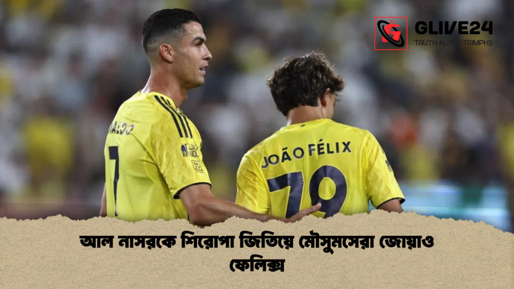 আল নাসরকে শিরোপা জিতিয়ে মৌসুমসেরা জোয়াও ফেলিক্স আল নাসরকে শিরোপা জিতিয়ে মৌসুমসেরা জোয়াও ফেলিক্স