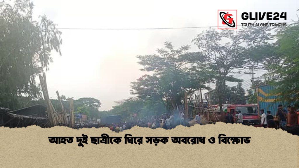আহত দুই ছাত্রীকে ঘিরে সড়ক অবরোধ ও বিক্ষোভ আহত দুই ছাত্রীকে ঘিরে সড়ক অবরোধ ও বিক্ষোভ