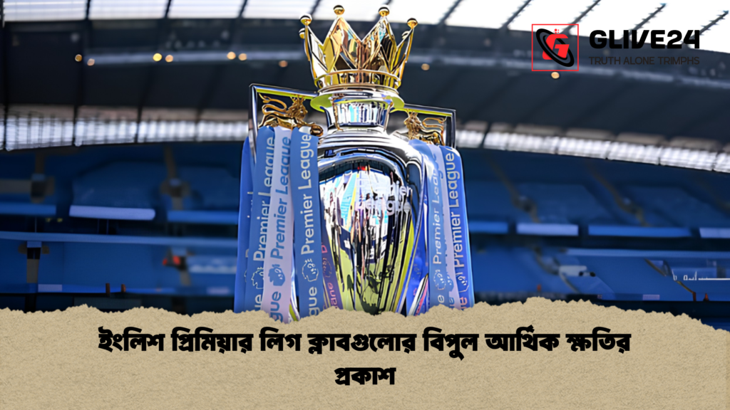 ইংলিশ প্রিমিয়ার লিগ ক্লাবগুলোর বিপুল আর্থিক ক্ষতির প্রকাশ ইংলিশ প্রিমিয়ার লিগ ক্লাবগুলোর বিপুল আর্থিক ক্ষতির প্রকাশ