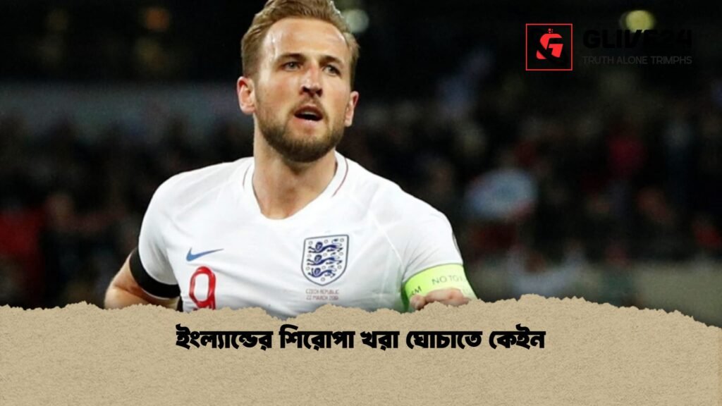 ইংল্যান্ডের শিরোপা খরা ঘোচাতে কেইন 1 ইংল্যান্ডের শিরোপা খরা ঘোচাতে কেইন