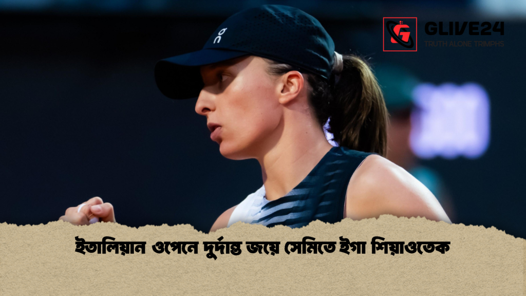 ইতালিয়ান ওপেনে দুর্দান্ত জয়ে সেমিতে ইগা শিয়াওতেক 1 ইতালিয়ান ওপেনে দুর্দান্ত জয়ে সেমিতে ইগা শিয়াওতেক