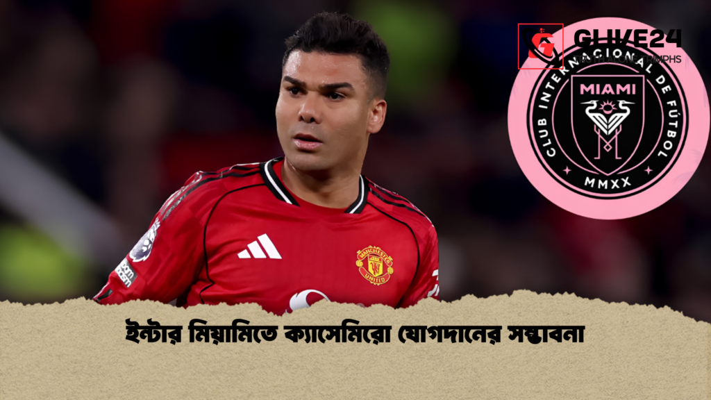 ইন্টার মিয়ামিতে ক্যাসেমিরো যোগদানের সম্ভাবনা ইন্টার মিয়ামিতে ক্যাসেমিরো যোগদানের সম্ভাবনা