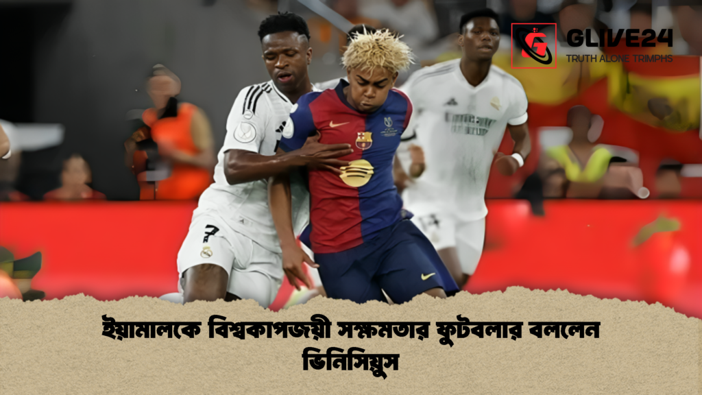 ইয়ামালকে বিশ্বকাপজয়ী সক্ষমতার ফুটবলার বললেন ভিনিসিয়ুস 1 ইয়ামালকে বিশ্বকাপজয়ী সক্ষমতার ফুটবলার বললেন ভিনিসিয়ুস
